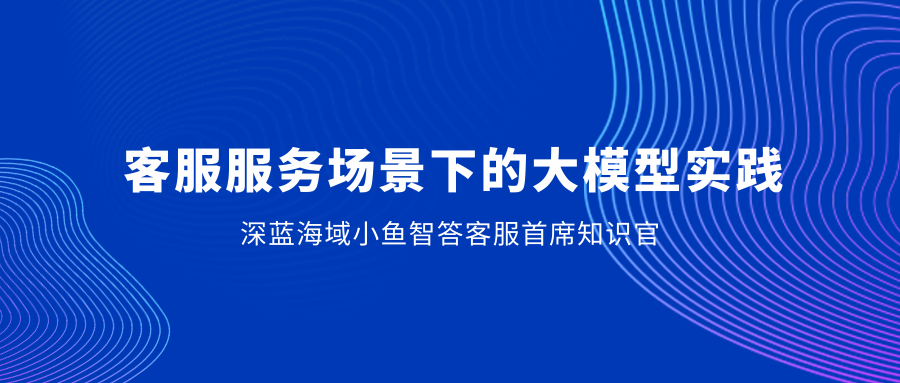 大模型企业实践系列分享(五): 客服服务场景下的大模型实践及其影响